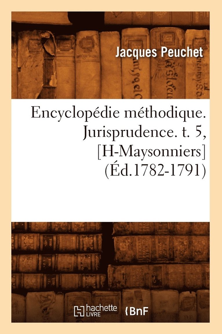 Encyclopdie Mthodique. Jurisprudence. T. 5, [H-Maysonniers] (d.1782-1791) 1