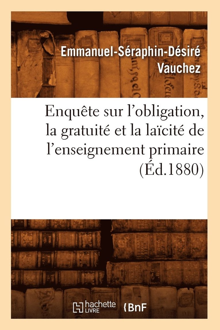 Enquete Sur l'Obligation, La Gratuite Et La Laicite de l'Enseignement Primaire (Ed.1880) 1