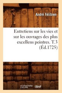 bokomslag Entretiens Sur Les Vies Et Sur Les Ouvrages Des Plus Excellens Peintres. T.3 (d.1725)
