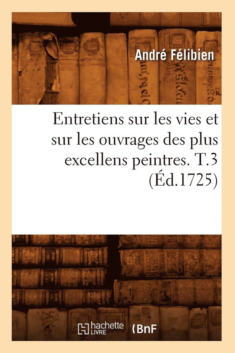 André Félibien, FELIBIEN A - Entretiens Sur Les Vies Et Sur Les Ouvrages Des Plus Excellens Peintres. T.3 (Éd.1725), Häftad