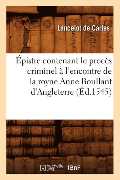 bokomslag pistre Contenant Le Procs Criminel  l'Encontre de la Royne Anne Boullant d'Angleterre (d.1545)