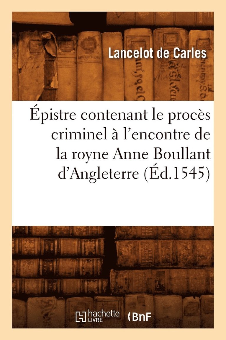 pistre Contenant Le Procs Criminel  l'Encontre de la Royne Anne Boullant d'Angleterre (d.1545) 1