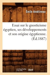 bokomslag Essai Sur Le Gnosticisme gyptien, Ses Dveloppements Et Son Origine gyptienne. (d.1887)