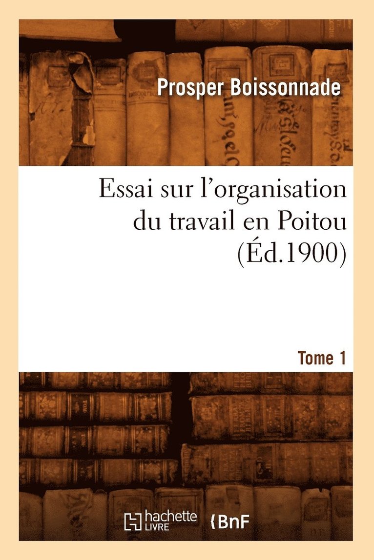Essai Sur l'Organisation Du Travail En Poitou. Tome 1 (Éd.1900)