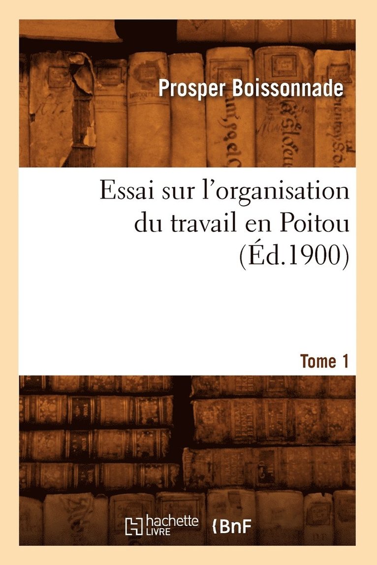 Essai Sur l'Organisation Du Travail En Poitou. Tome 1 (d.1900) 1