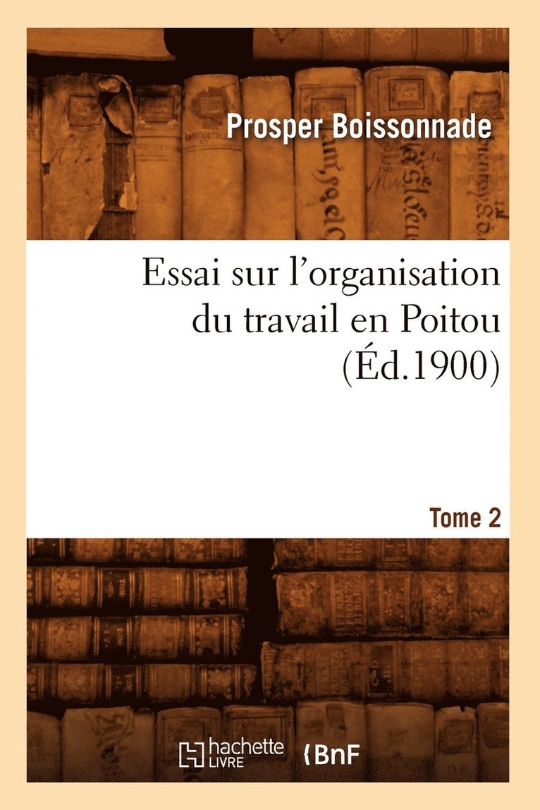 Essai Sur l'Organisation Du Travail En Poitou. Tome 2 (Éd.1900)