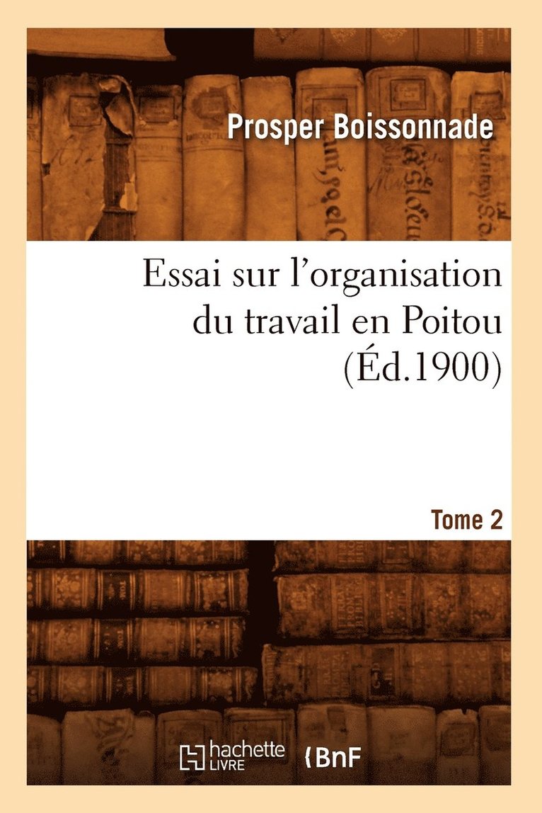 Essai Sur l'Organisation Du Travail En Poitou. Tome 2 (d.1900) 1
