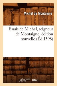 bokomslag Essais de Michel, Seigneur de Montaigne, Édition Nouvelle (Éd.1598)