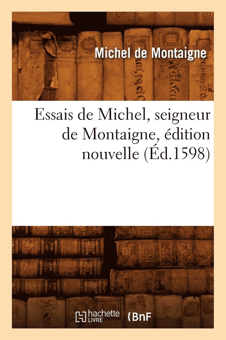 Michel de Montaigne, DE MONTAIGNE M, Michel De Montaigne - Essais de Michel, Seigneur de Montaigne, Édition Nouvelle (Éd.1598), Häftad