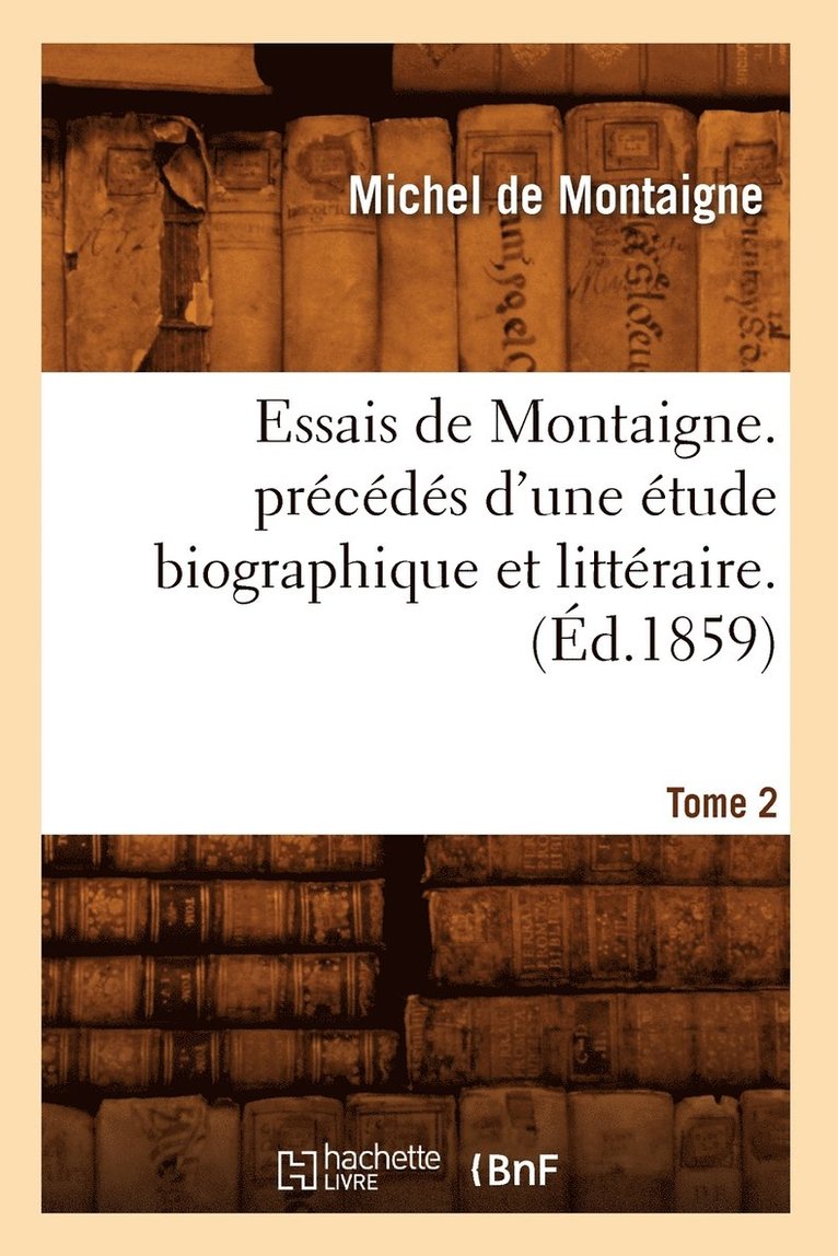 Michel de Montaigne, DE MONTAIGNE M, Michel De Montaigne - Essais de Montaigne. Précédés d'Une Étude Biographique Et Littéraire. T. 2 (Éd.1859), Häftad