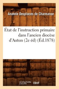 bokomslag Etat de l'Instruction Primaire Dans l'Ancien Diocese d'Autun (2e Ed) (Ed.1878)