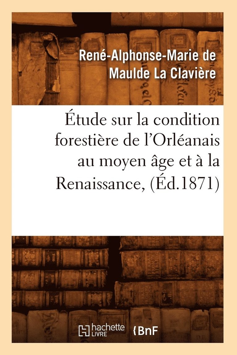 Etude Sur La Condition Forestiere de l'Orleanais Au Moyen Age Et A La Renaissance, (Ed.1871) 1