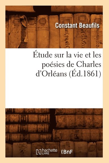 bokomslag Etude Sur La Vie Et Les Poesies de Charles d'Orleans (Ed.1861)