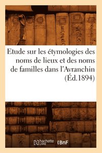 bokomslag Etude Sur Les Etymologies Des Noms de Lieux Et Des Noms de Familles Dans l'Avranchin, (Ed.1894)