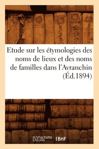 bokomslag Etude Sur Les Étymologies Des Noms de Lieux Et Des Noms de Familles Dans l'Avranchin, (Éd.1894)