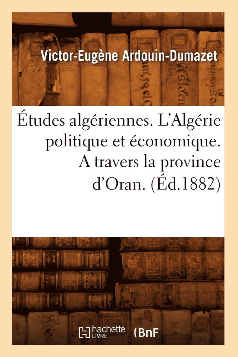 tudes Algriennes. l'Algrie Politique Et conomique. a Travers La Province d'Oran. (d.1882) 1