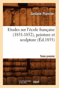 bokomslag Etudes Sur l'cole Franaise (1831-1852), Peinture Et Sculpture. Tome Premier (d.1855)