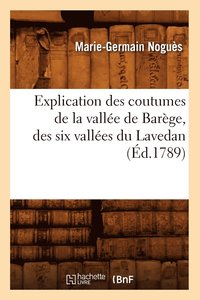 bokomslag Explication Des Coutumes de la Vallee de Barege, Des Six Vallees Du Lavedan, (Ed.1789)
