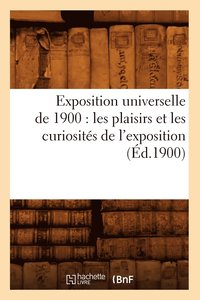 bokomslag Exposition Universelle de 1900: Les Plaisirs Et Les Curiosites de l'Exposition (Ed.1900)