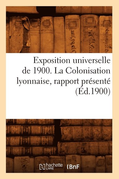 bokomslag Exposition Universelle de 1900. La Colonisation Lyonnaise, Rapport Prsent (d.1900)