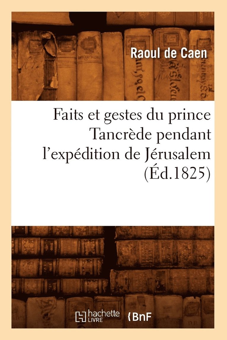 Faits Et Gestes Du Prince Tancrde Pendant l'Expdition de Jrusalem (d.1825) 1