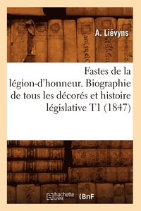 bokomslag Fastes de la Lgion-d'Honneur. Biographie de Tous Les Dcors Et Histoire Lgislative T1 (1847)