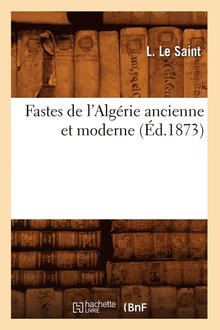 Fastes de l'Algrie Ancienne Et Moderne, (d.1873) 1