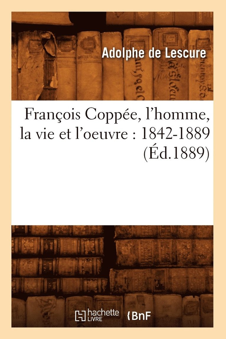 Adolphe De Lescure, LESCURE A - François Coppée, l'Homme, La Vie Et l'Oeuvre: 1842-1889 (Éd.1889), Häftad