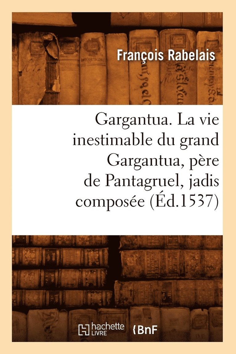Gargantua. La Vie Inestimable Du Grand Gargantua, Pre de Pantagruel, Jadis Compose (d.1537) 1