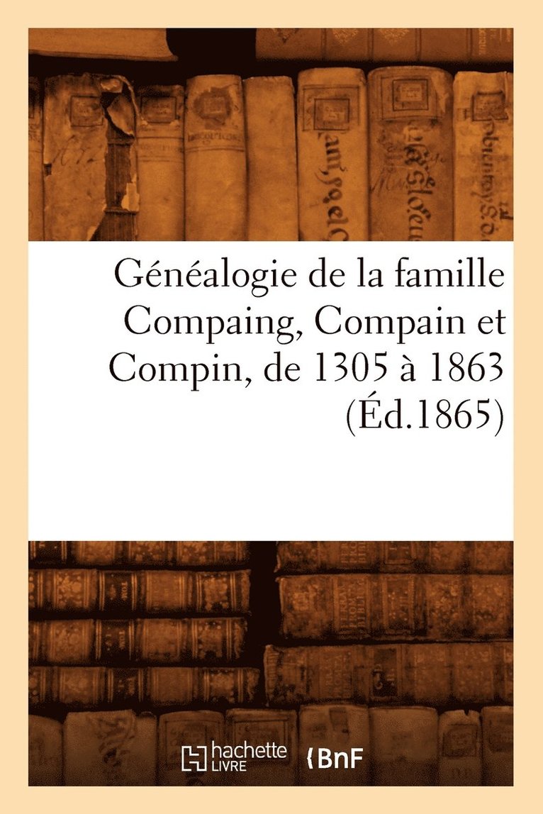 Sans Auteur, SANS AUTEUR - Généalogie de la Famille Compaing, Compain Et Compin, de 1305 À 1863 (Éd.1865), Häftad