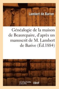 bokomslag Genealogie de la Maison de Beaurepaire, d'Apres Un Manuscrit de M. Lambert de Barive (Ed.1884)