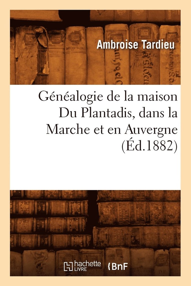 Gnalogie de la Maison Du Plantadis, Dans La Marche Et En Auvergne, (d.1882) 1