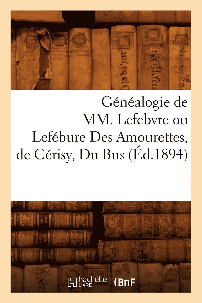 Sans Auteur, SANS AUTEUR - Généalogie de MM. Lefebvre Ou Lefébure Des Amourettes, de Cérisy, Du Bus (Éd.1894), Häftad