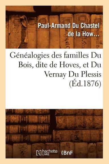 bokomslag Généalogies Des Familles Du Bois, Dite de Hoves, Et Du Vernay Du Plessis, (Éd.1876)