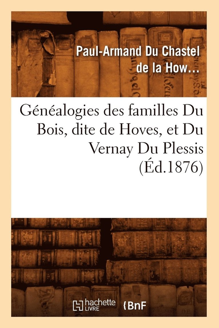 Gnalogies Des Familles Du Bois, Dite de Hoves, Et Du Vernay Du Plessis, (d.1876) 1