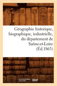 bokomslag Gographie Historique, Biographique, Industrielle, Du Dpartement de Sane-Et-Loire (d.1863)