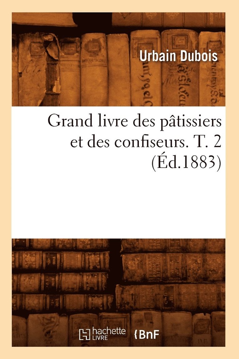 Grand Livre Des Pâtissiers Et Des Confiseurs. T. 2 (Éd.1883)