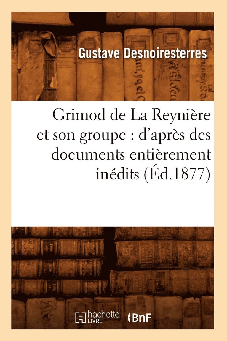 Grimod de la Reynire Et Son Groupe: d'Aprs Des Documents Entirement Indits (d.1877) 1