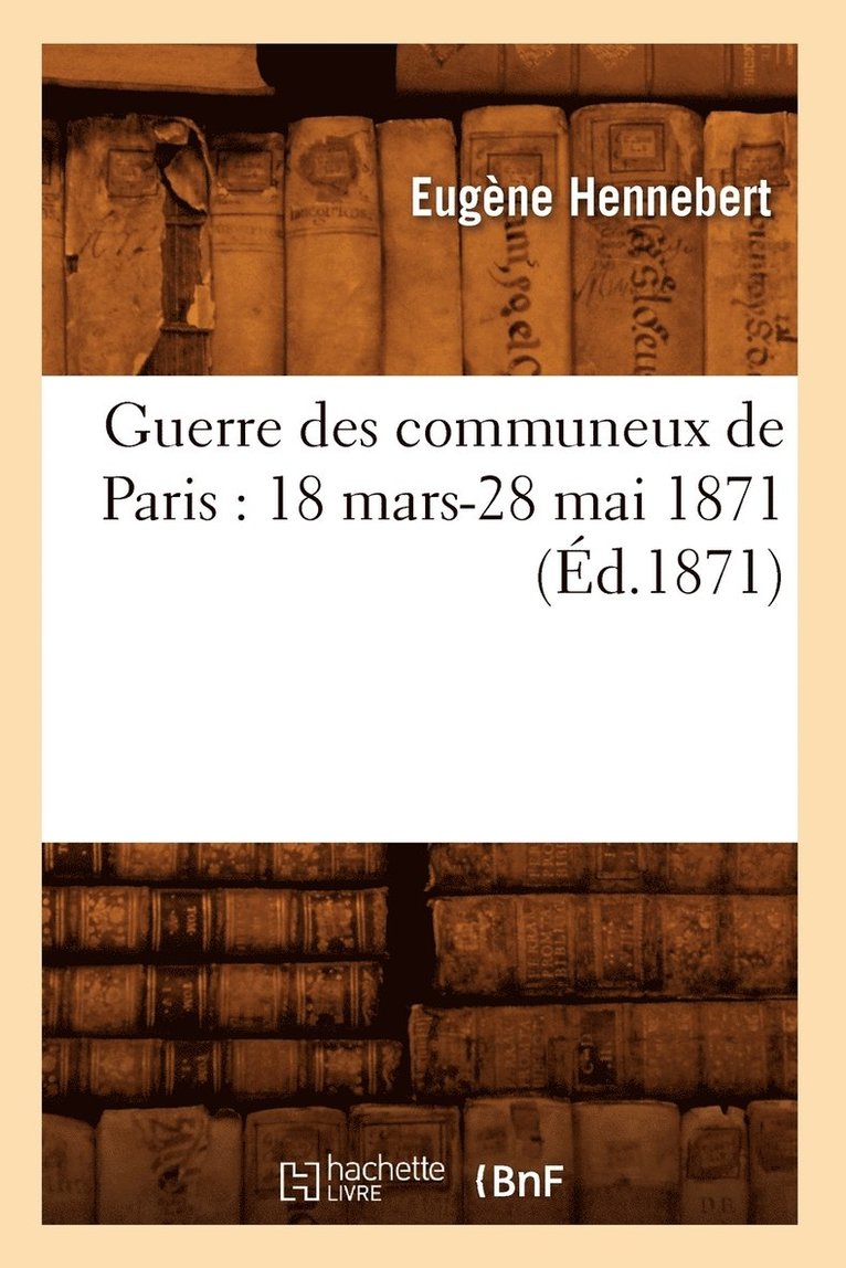 Guerre Des Communeux de Paris: 18 Mars-28 Mai 1871 (Éd.1871)