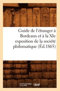 bokomslag Guide de l'Etranger A Bordeaux Et A La XIE Exposition de la Societe Philomatique (Ed.1865)