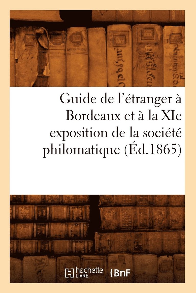 Guide de l'Etranger A Bordeaux Et A La XIE Exposition de la Societe Philomatique (Ed.1865) 1