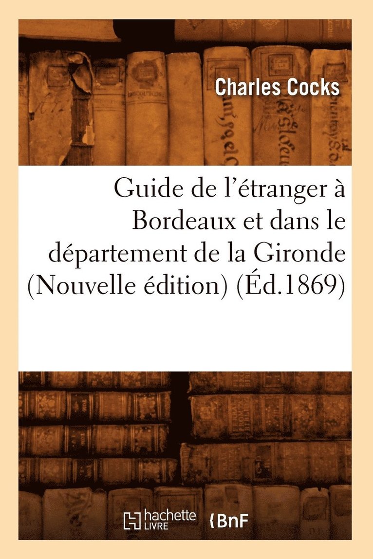 Guide de l'tranger  Bordeaux Et Dans Le Dpartement de la Gironde (Nouvelle dition) (d.1869) 1