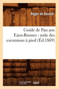 bokomslag Guide de Pau Aux Eaux-Bonnes: Suite Des Excursions A Pied (Ed.1869)