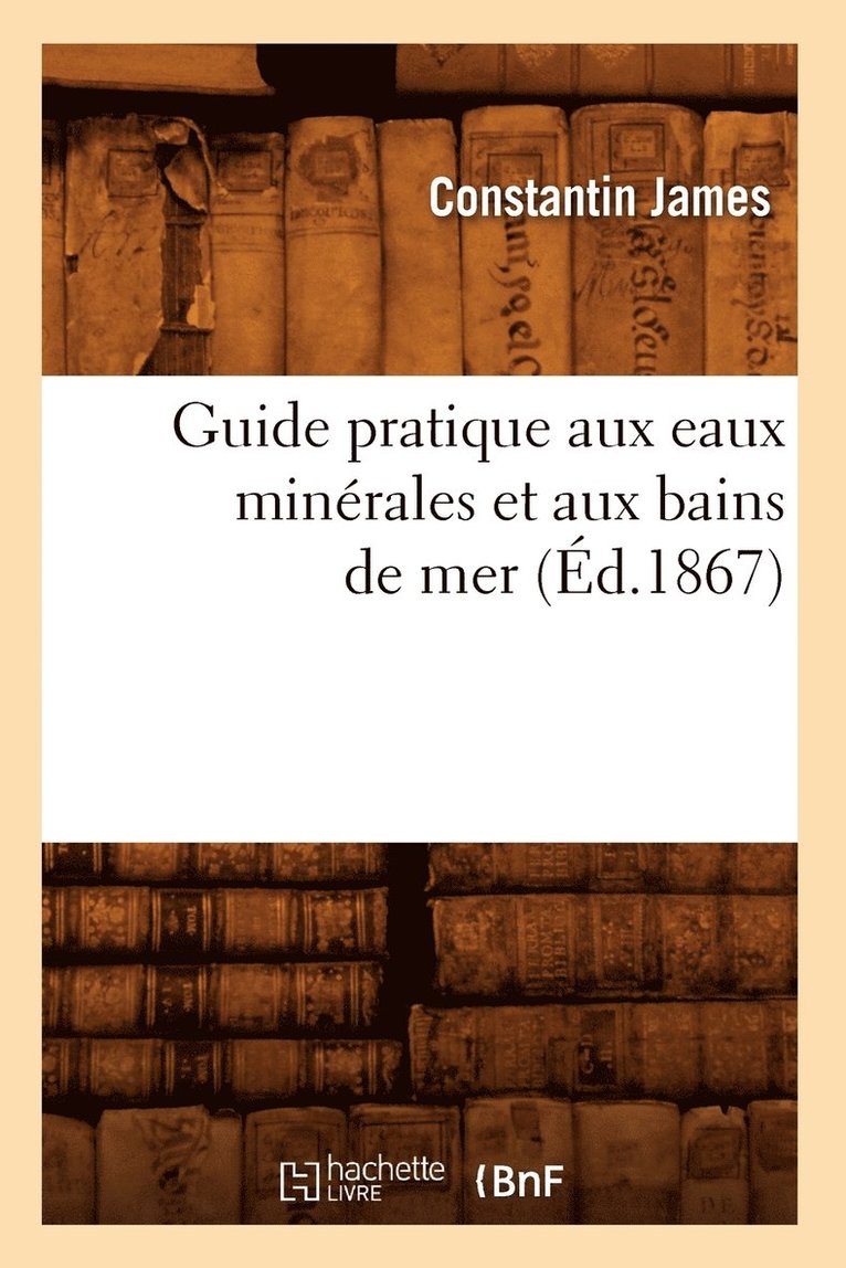 Guide Pratique Aux Eaux Minrales Et Aux Bains de Mer (d.1867) 1
