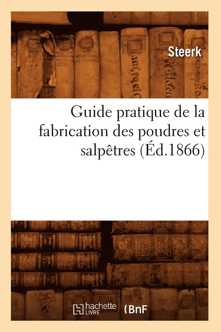 Guide Pratique de la Fabrication Des Poudres Et Salpetres (Ed.1866) 1