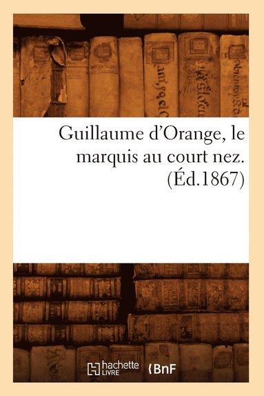 bokomslag Guillaume d'Orange, Le Marquis Au Court Nez. (Ed.1867)