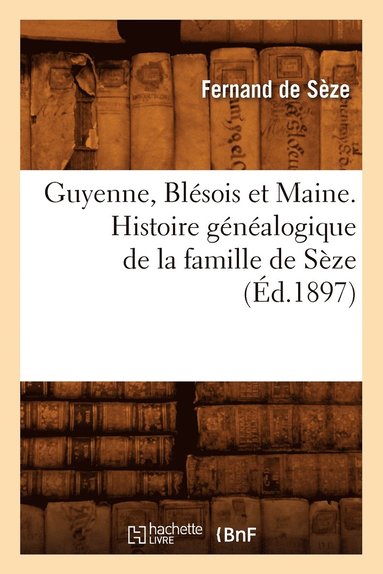 bokomslag Guyenne, Blésois Et Maine. Histoire Généalogique de la Famille de Sèze (Éd.1897)