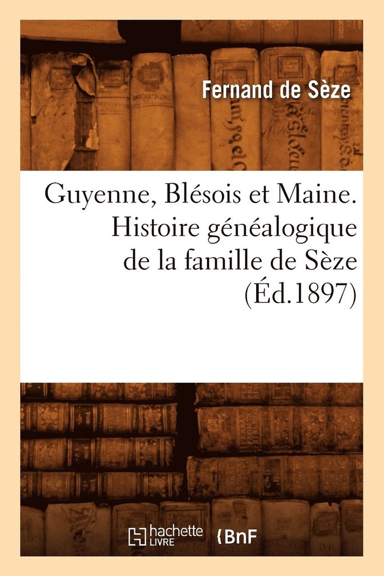 Guyenne, Blesois Et Maine. Histoire Genealogique de la Famille de Seze (Ed.1897) 1
