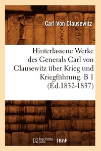bokomslag Hinterlassene Werke Des Generals Carl Von Clausewitz ber Krieg Und Kriegfhrung. B 1 (d.1832-1837)
