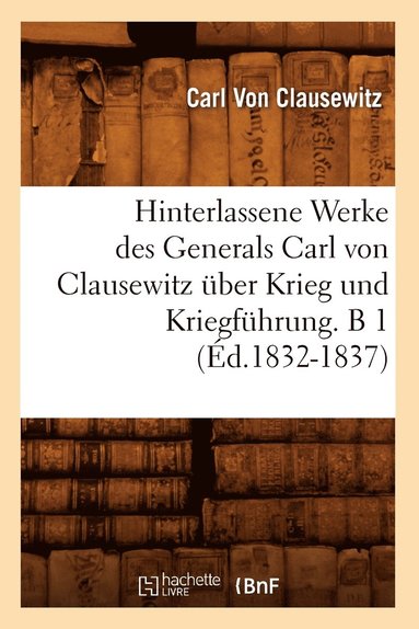 bokomslag Hinterlassene Werke Des Generals Carl Von Clausewitz ber Krieg Und Kriegfhrung. B 1 (d.1832-1837)